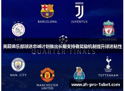 英超俱乐部球迷忠诚计划推出长期支持者奖励机制提升球迷粘性 英超俱乐部球迷忠诚计划推出长期支持者奖励机制提升球迷粘性