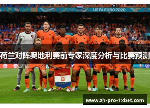 荷兰对阵奥地利赛前专家深度分析与比赛预测 荷兰对阵奥地利赛前专家深度分析与比赛预测