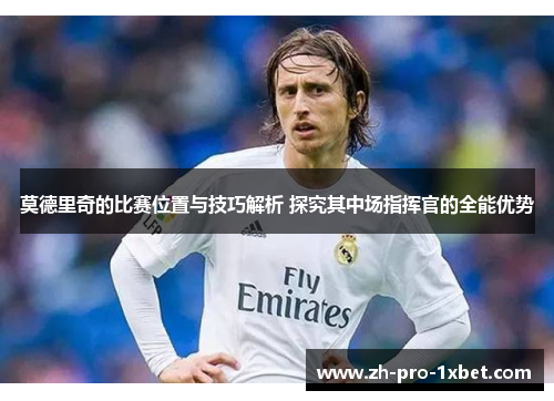 莫德里奇的比赛位置与技巧解析 探究其中场指挥官的全能优势 莫德里奇的比赛位置与技巧解析 探究其中场指挥官的全能优势