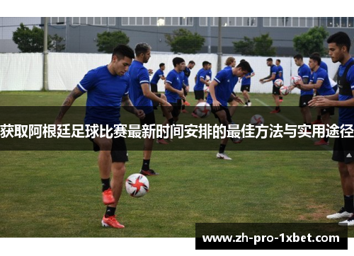获取阿根廷足球比赛最新时间安排的最佳方法与实用途径 获取阿根廷足球比赛最新时间安排的最佳方法与实用途径
