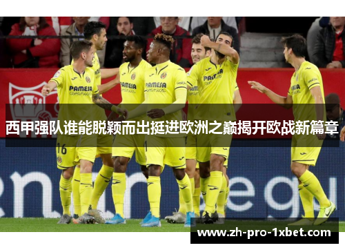 西甲强队谁能脱颖而出挺进欧洲之巅揭开欧战新篇章 西甲强队谁能脱颖而出挺进欧洲之巅揭开欧战新篇章