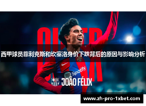 西甲球员菲利克斯和坎塞洛身价下跌背后的原因与影响分析 西甲球员菲利克斯和坎塞洛身价下跌背后的原因与影响分析