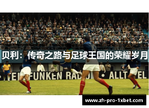 贝利:传奇之路与足球王国的荣耀岁月 贝利:传奇之路与足球王国的荣耀岁月