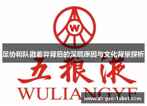 足协和队徽差异背后的深层原因与文化背景探析 足协和队徽差异背后的深层原因与文化背景探析