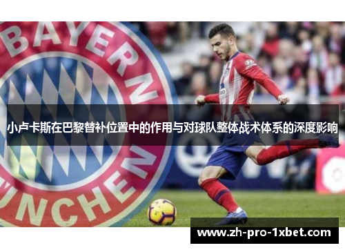 小卢卡斯在巴黎替补位置中的作用与对球队整体战术体系的深度影响 小卢卡斯在巴黎替补位置中的作用与对球队整体战术体系的深度影响