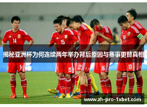 揭秘亚洲杯为何连续两年举办背后原因与赛事更替真相 揭秘亚洲杯为何连续两年举办背后原因与赛事更替真相