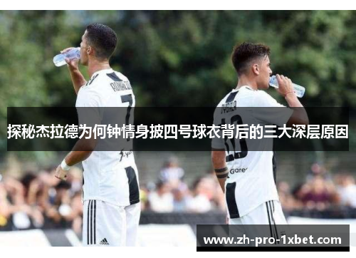 探秘杰拉德为何钟情身披四号球衣背后的三大深层原因 探秘杰拉德为何钟情身披四号球衣背后的三大深层原因
