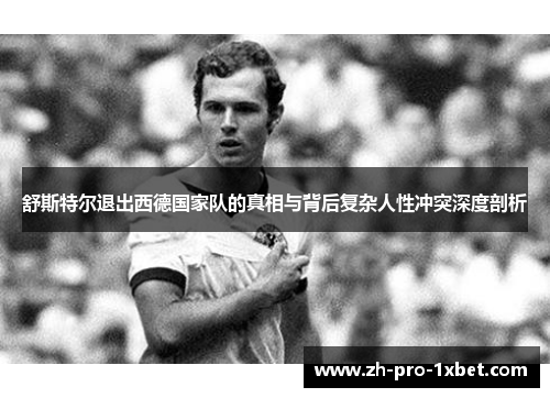 舒斯特尔退出西德国家队的真相与背后复杂人性冲突深度剖析 舒斯特尔退出西德国家队的真相与背后复杂人性冲突深度剖析