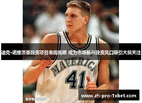 迪克·诺维茨基投资项目表现亮眼 成为市场新兴投资风口吸引大量关注 迪克·诺维茨基投资项目表现亮眼 成为市场新兴投资风口吸引大量关注