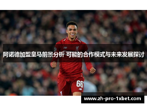 阿诺德加盟皇马前景分析 可能的合作模式与未来发展探讨 阿诺德加盟皇马前景分析 可能的合作模式与未来发展探讨