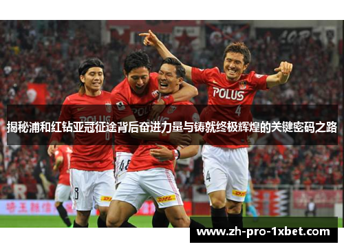 揭秘浦和红钻亚冠征途背后奋进力量与铸就终极辉煌的关键密码之路 揭秘浦和红钻亚冠征途背后奋进力量与铸就终极辉煌的关键密码之路
