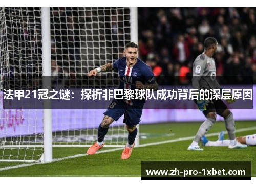 法甲21冠之谜:探析非巴黎球队成功背后的深层原因 法甲21冠之谜:探析非巴黎球队成功背后的深层原因
