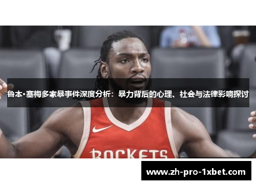 鲁本·塞梅多家暴事件深度分析：暴力背后的心理、社会与法律影响探讨