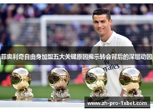菲奥利奇自由身加盟五大关键原因揭示转会背后的深层动因