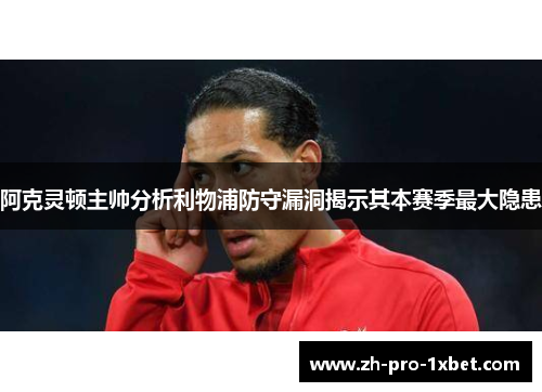 阿克灵顿主帅分析利物浦防守漏洞揭示其本赛季最大隐患