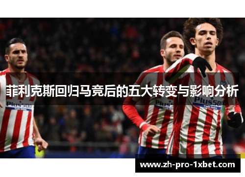 菲利克斯回归马竞后的五大转变与影响分析