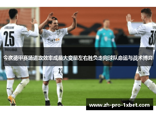 今夜德甲赛场进攻效率成最大变量左右胜负走向球队命运与战术博弈