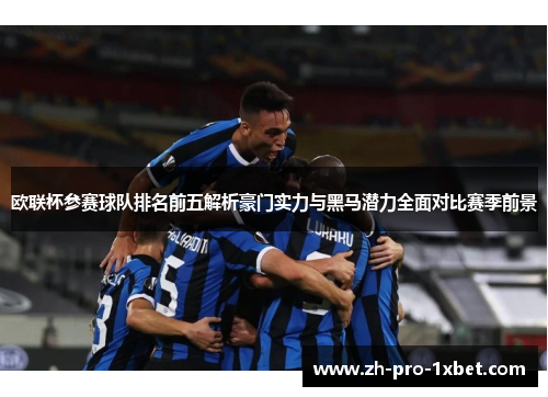 欧联杯参赛球队排名前五解析豪门实力与黑马潜力全面对比赛季前景