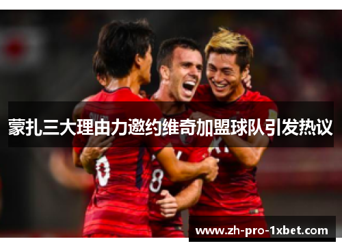 蒙扎三大理由力邀约维奇加盟球队引发热议 蒙扎三大理由力邀约维奇加盟球队引发热议