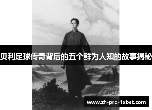 贝利足球传奇背后的五个鲜为人知的故事揭秘