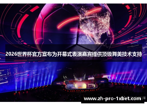 2026世界杯官方宣布为开幕式表演嘉宾提供顶级舞美技术支持