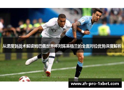 从速度到战术解读姆巴佩世界杯对阵英格兰的全面对位优势深度解析
