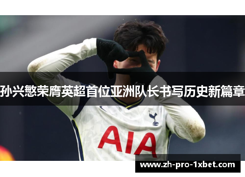 孙兴慜荣膺英超首位亚洲队长书写历史新篇章