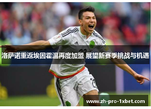 洛萨诺重返埃因霍温再度加盟 展望新赛季挑战与机遇