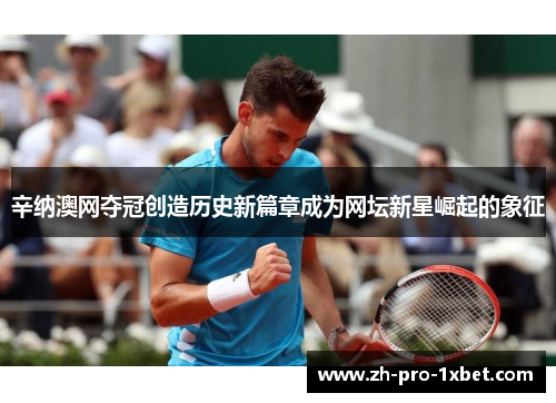 辛纳澳网夺冠创造历史新篇章成为网坛新星崛起的象征