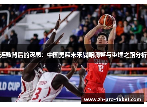 连败背后的深思：中国男篮未来战略调整与重建之路分析