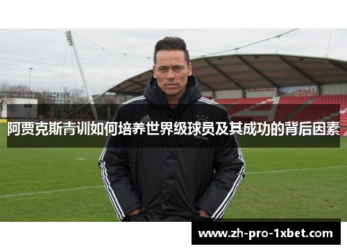 阿贾克斯青训如何培养世界级球员及其成功的背后因素